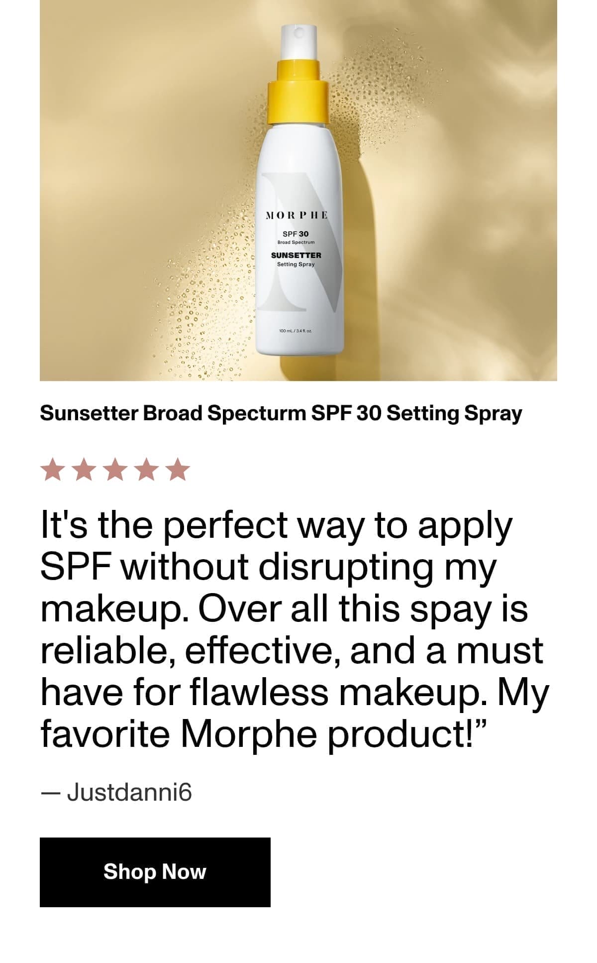 Sunsetter Broad Specturm SPF 30 Setting Spray | It's the perfect way to apply SPF without disrupting my makeup. Over all this spay is reliable, effective, and a must have for flawless makeup. My favorite Morphe product!” — Justdanni6 | Shop Now