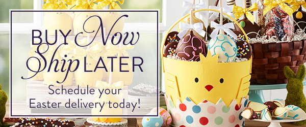 Buy Now Ship Later. Schedule your Easter Delivery today!