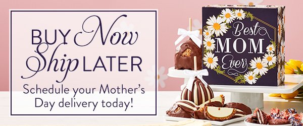 Buy Now Ship Later. Schedule your Mother's Day delivery today!