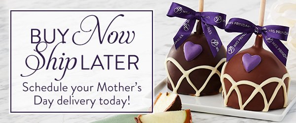 Buy Now Ship Later. Schedule your Mother's Day delivery today!