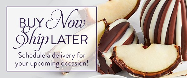 Buy Now Ship Later. Schedule a delivery for your upcoming occasion!