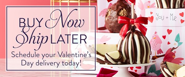 Buy Now Ship Later. Schedule your Valentine's Day delivery today!