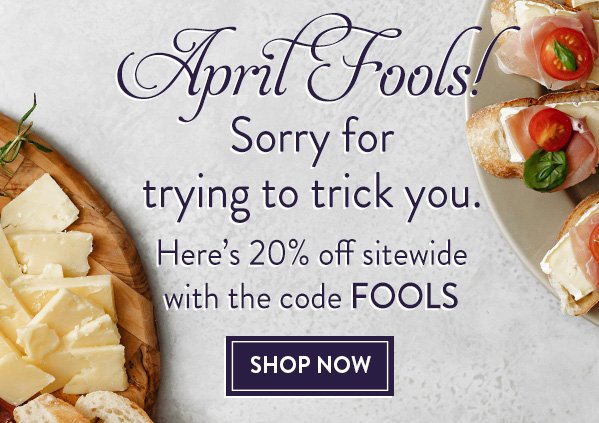 April Fools! Sorry for trying to trick you. Here's 20% off sitewide with the code FOOLS