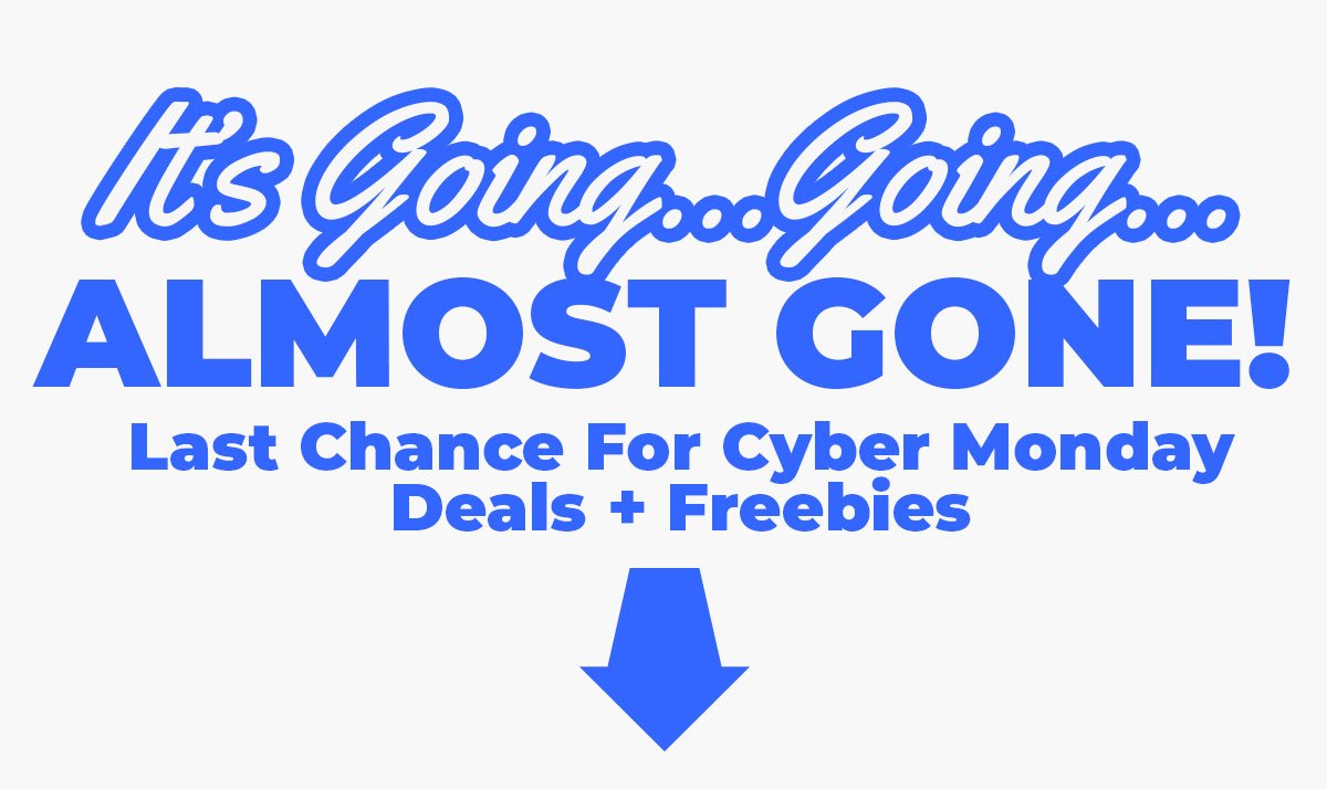 It's going...going...almost gone! Last Chance For Cyber Monday Deals + Freebies.