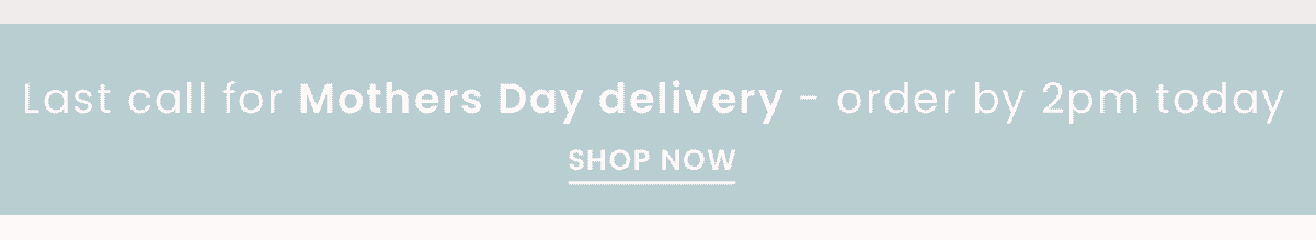 Last call for Mother's Day Delivery - Order by 2pm