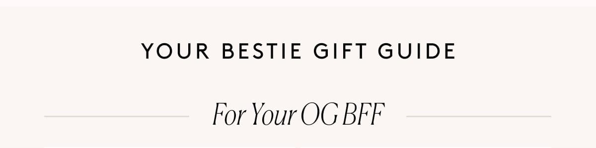 Your Bestie Gift Guide - For Your OG BFF