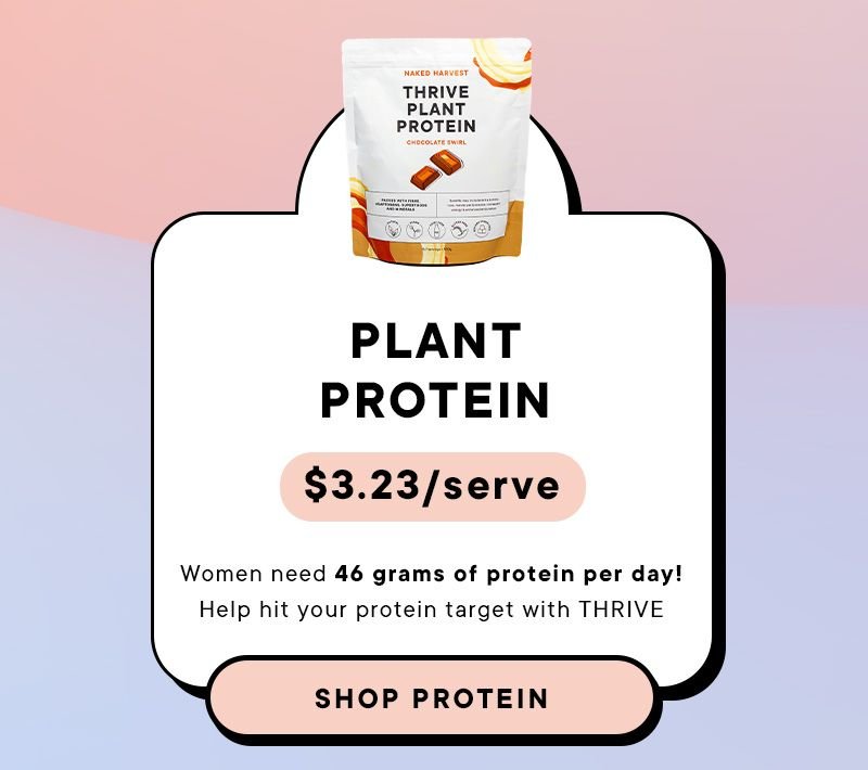 Plant Protein. \\$3.23 per serve. Women need 46 grams of protein per day! Help hit your protein target with THRIVE