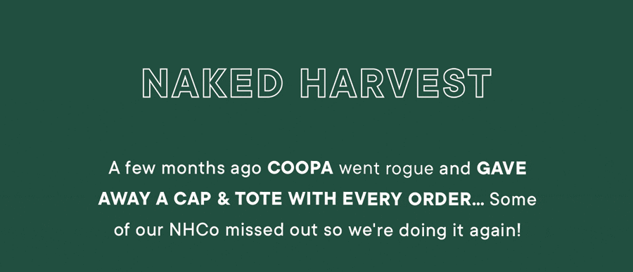 Naked Harvest. A few months ago Coopa went rogue and gave away a cap & tote with every order...some of our NHCo missed out so we're doing it again!