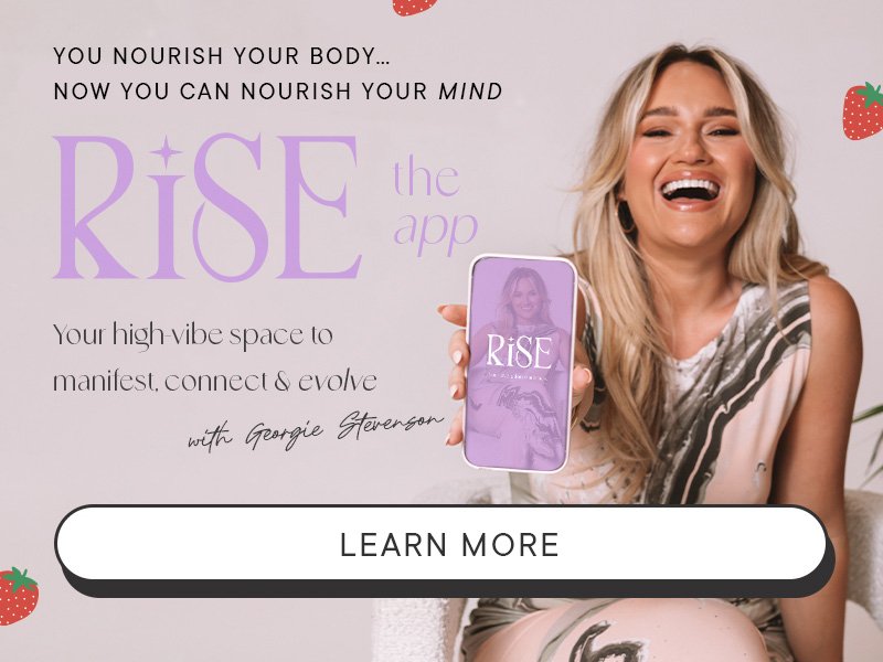 Nourish your body & your mind with RISE the app. Your high vibe space to manifest, connect & evolve. With Georgie Stevenson. Learn More