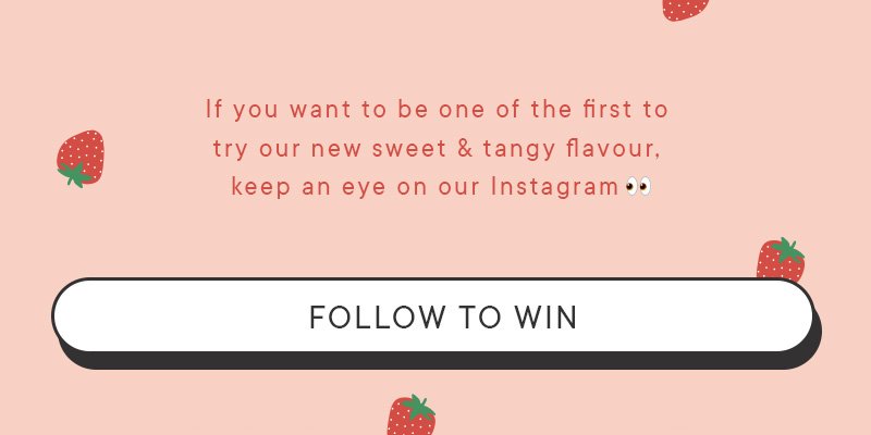 If you want to be one of the first to try our new sweet & tangy flavour, keep an eye on our Instagram. FOLLOW TO WIN