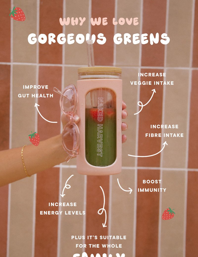 Why we love Gorgeous Greens. Improves Gut Health. Increases veggie intake. Increases fibre intake. Increases energy level. Boosts immunity. Plus, it's suitable for the whole Family!