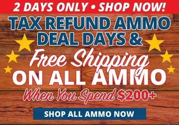 2 Days Only Tax Refund Ammo Deals and Free Shipping on All Ammo When You Spend \\$200+ •\xa0Restrictions Apply • Use Code FS240318