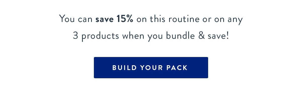 You can save 15% on this routine or on any 3 products when you bundle & save! | BUILD YOUR PACK