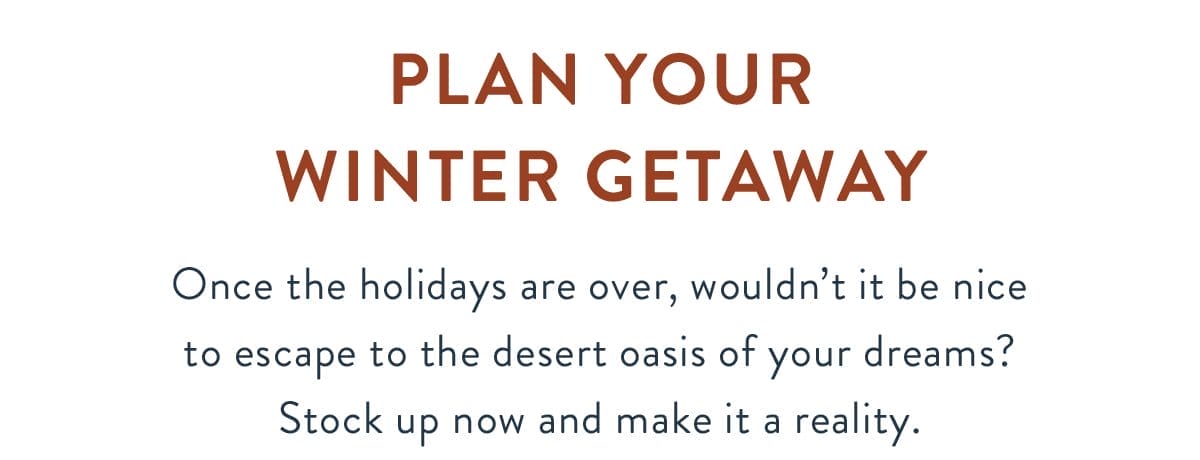 Plan Your Winter Getaway | Once the holidays are over, wouldn’t it be nice to escape to the desert oasis of your dreams? Stock up now and make it a reality.