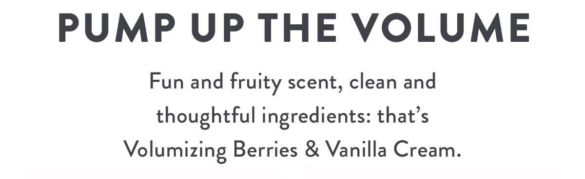 Pump Up the Volume | Fun and fruity scent, clean and thoughtful ingredients: that’s Volumizing Berries & Vanilla Cream.