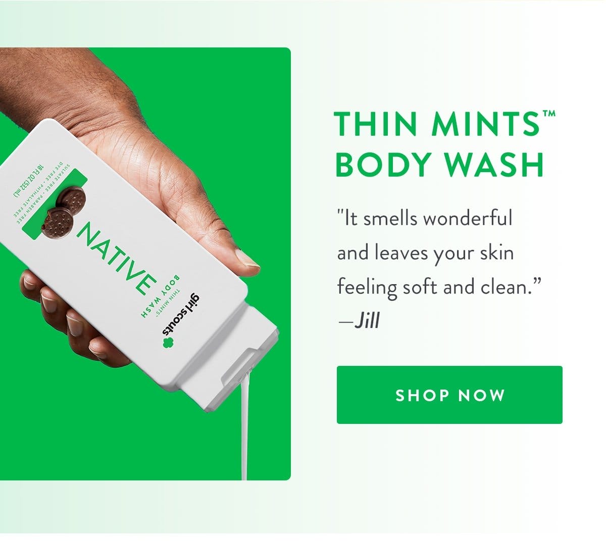 Thin Mints™ Body Wash | ‘It smells wonderful and leaves your skin feeling soft and clean.’ - Jill | SHOP NOW