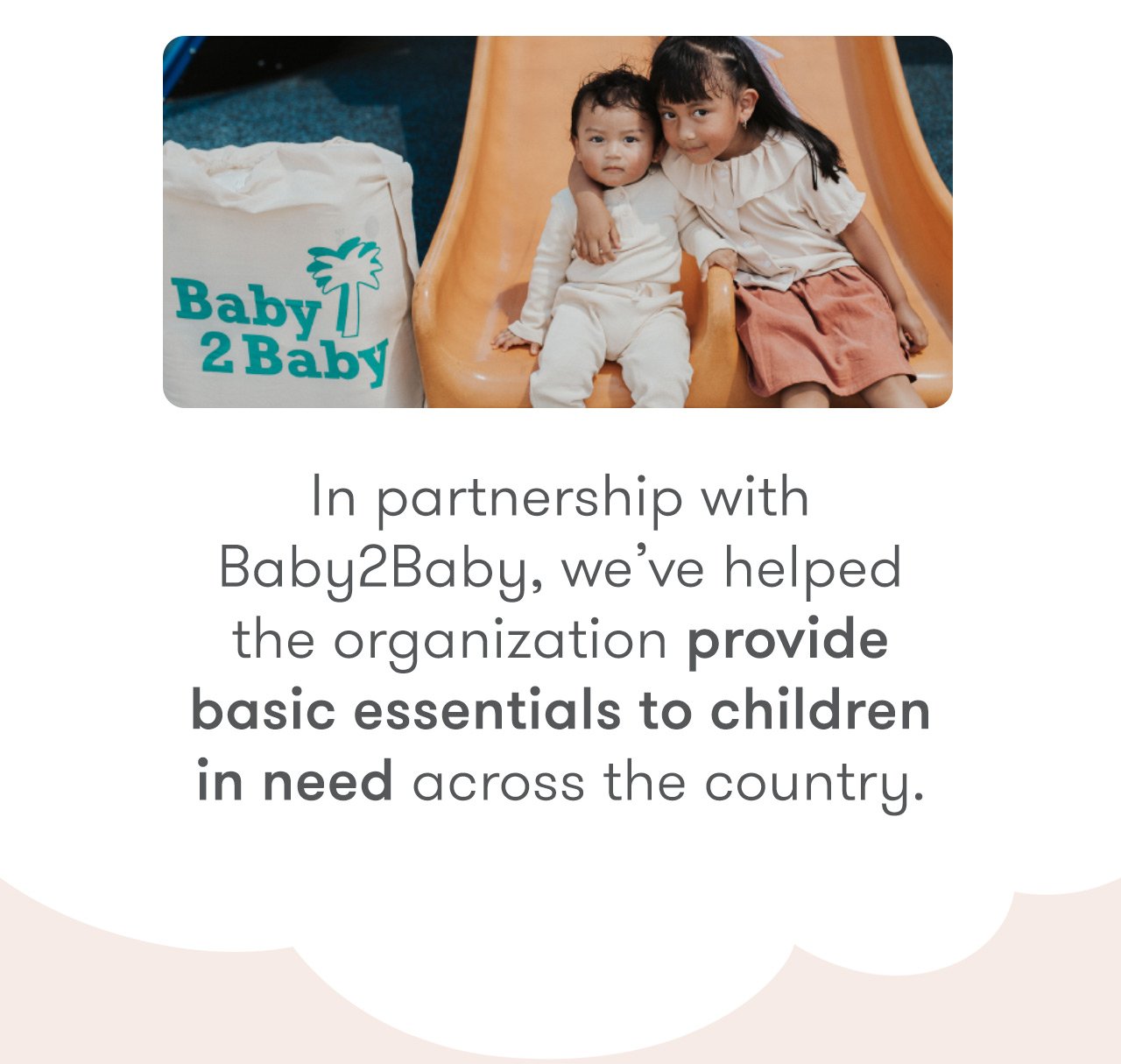 In partnership with Baby2Baby, we've helped the organization provide basic essentials to children in need.