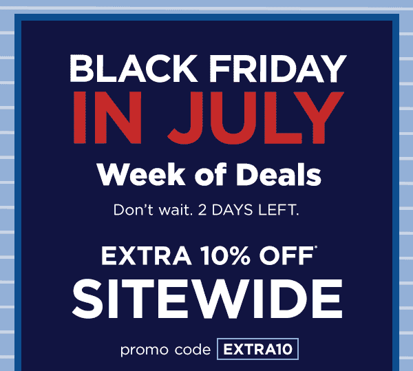 Black Friday in July Week of Deals--extra 10% off* sitewide with promo code EXTRA10