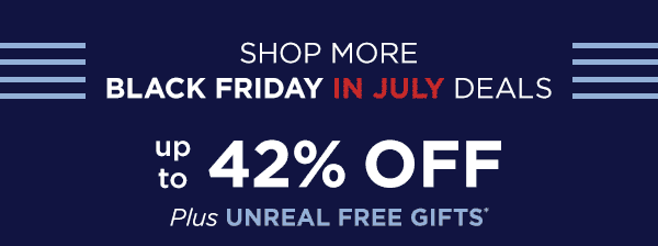 Shop more Black Friday in July deals--up to 42% off plus unreal free gifts with select products