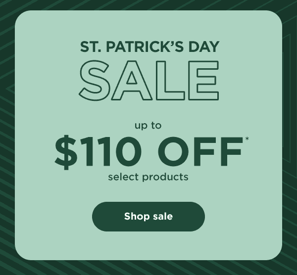 St. Patrick's Day Sale - up to \\$110 off* select products