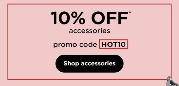 10% off* accessories with promo code HOT10