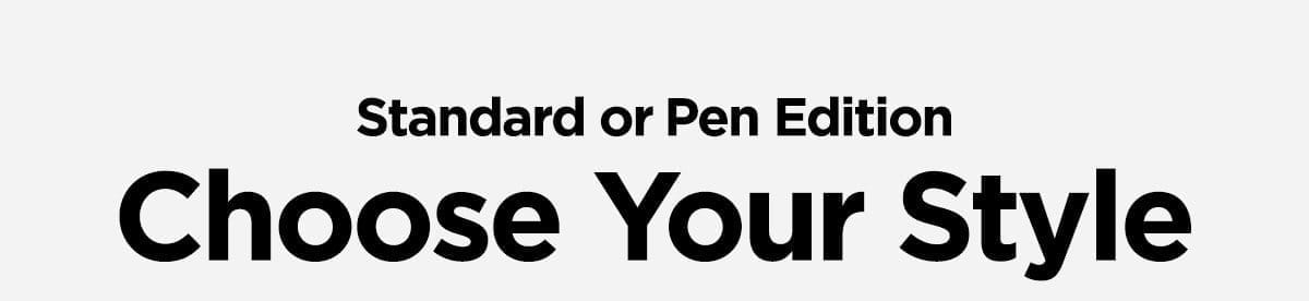 Standard or Pen Edition. Choose your style.