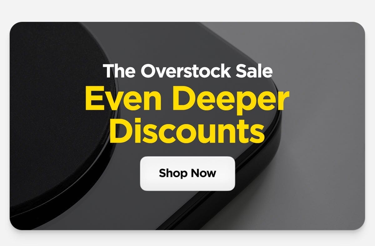 The Overstock Collection. Even Deeper Discounts.