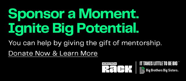 Sponsor a Moment. | Ignite Big Potential. | You can help by giving the gift of mentorship. Donate Now & Learn More | IT TAKES LITTLE TO BE BIG Big Brothers Big Sisters.