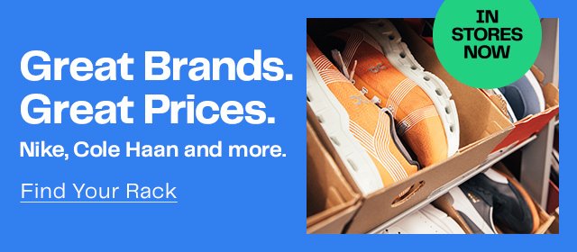 IN STORES NOW | Great Brands. Great Prices. | Nike, Cole Haan and more. | Find Your Rack