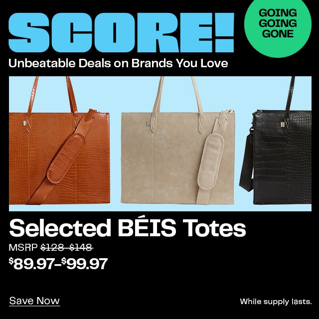 SCORE | Unbeatable Deals on Brands You Love | GOING GOING GONE | Selected BÉIS Totes | MSRP ~\\$128-\\$148~ | \\$89.97-\\$99.97 | Save Now | While supply lasts.