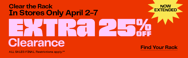 Clear the Rack | In Stores Only April 2-7 | Extra 25% off Clearance | ALL SALES FINAL. Restrictions apply.** | Find Your Rack