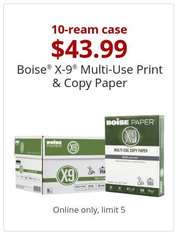 10-ream case \\$43.99 Boise® X-9® Multi-Use Print & Copy Paper Online only, limit 5