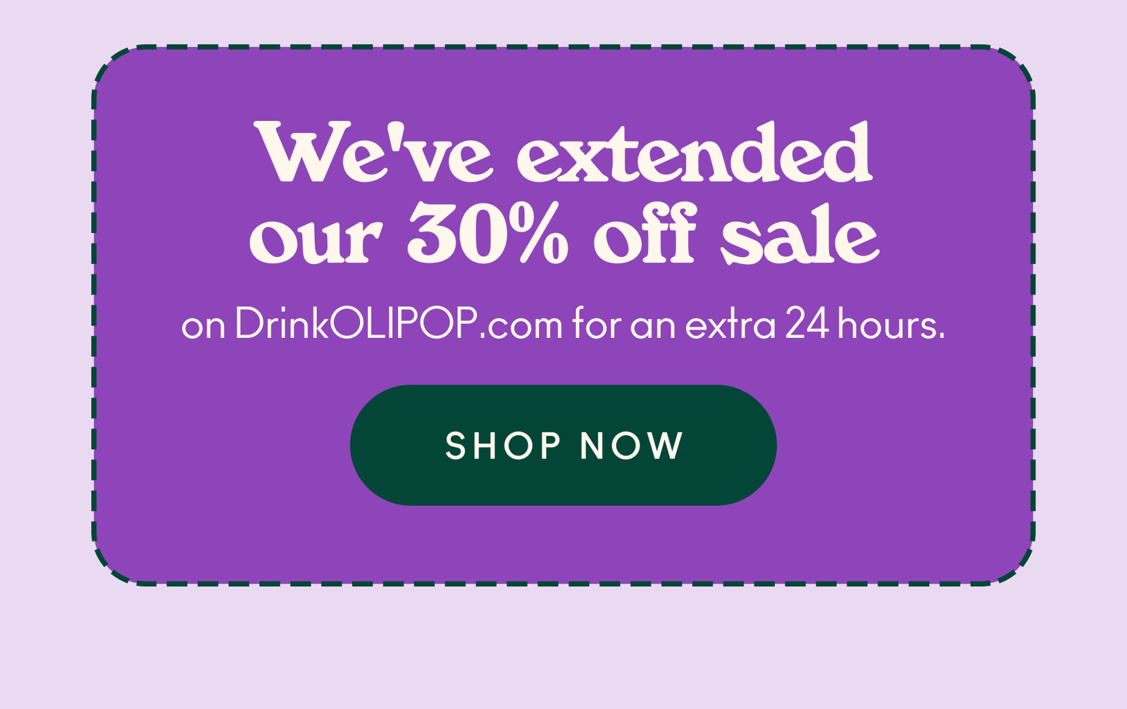 We've extended our 30% off sale on DrinkOLIPOP.com for an extra 24 hours