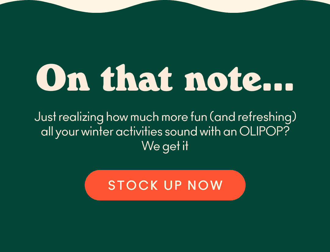 Just now realizing how much more fun (and refreshing) all your winter activities sound with an OLIPOP? We get it, stock up now!