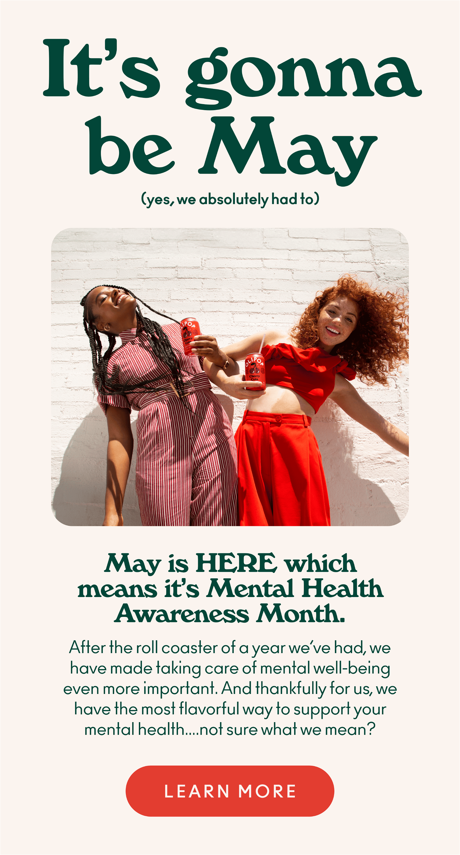 May is HERE which means it’s Mental Health Awareness Month. After the roll coaster of a year we’ve had, we have made taking care of mental well-being even more important. And thankfully for us, we have the most flavorful way to support your mental health….not sure what we mean?