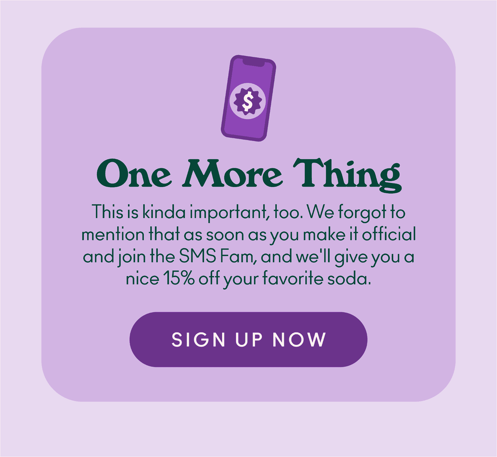 This is kinda important, too. We forgot to mention that as soon as you make it official and join the SMS Fam, and we'll give you a nice 15% off your favorite soda.