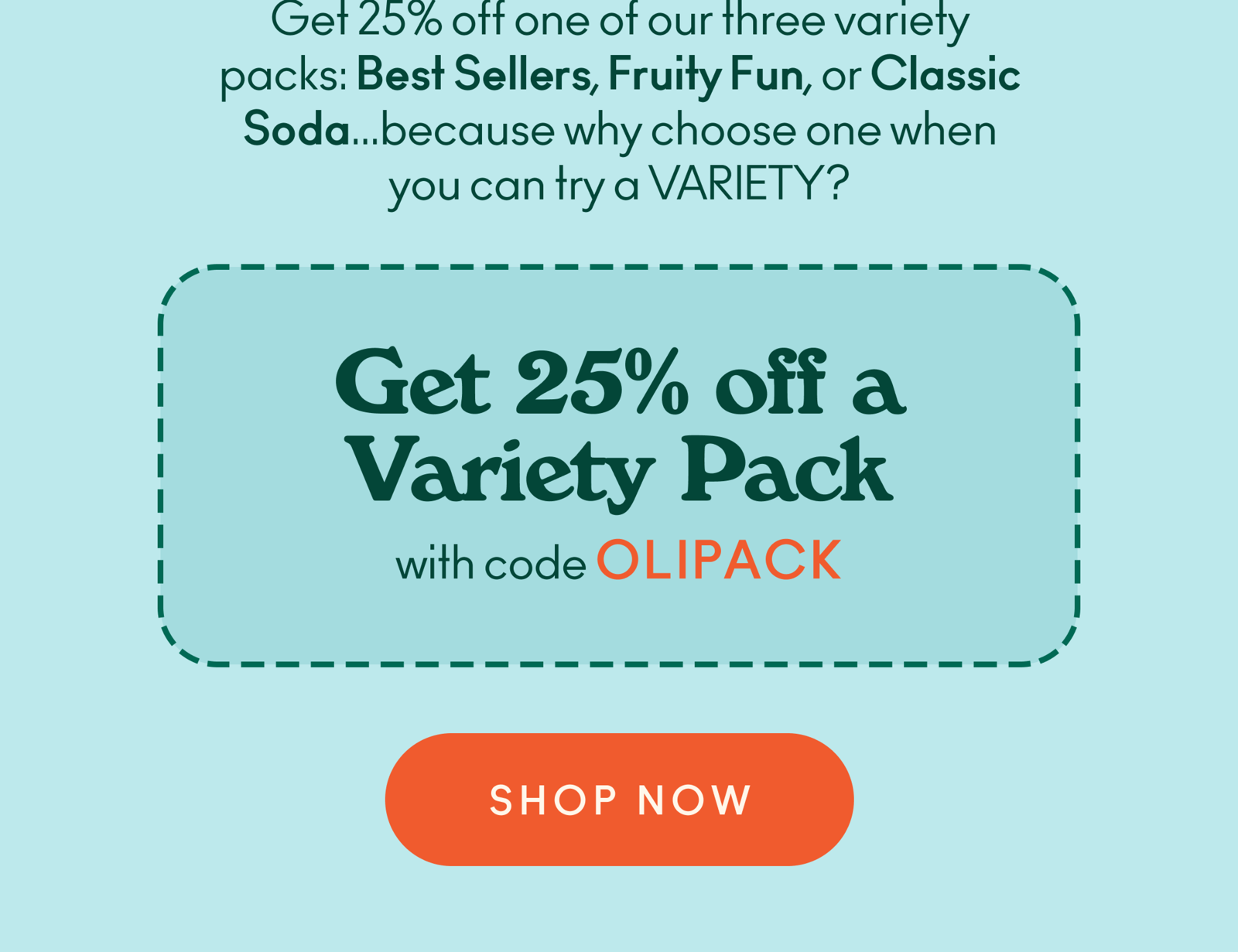 Get 25% off one of our three variety packs with code OLIPACK: Best Sellers, Fruity Fun, or Classic Soda…Because why choose one when you can try a VARIETY?