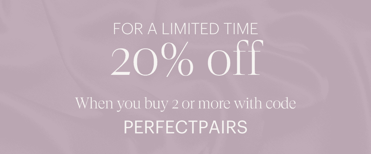 20% off when you buy 2 or more with code PERFECTPAIRS