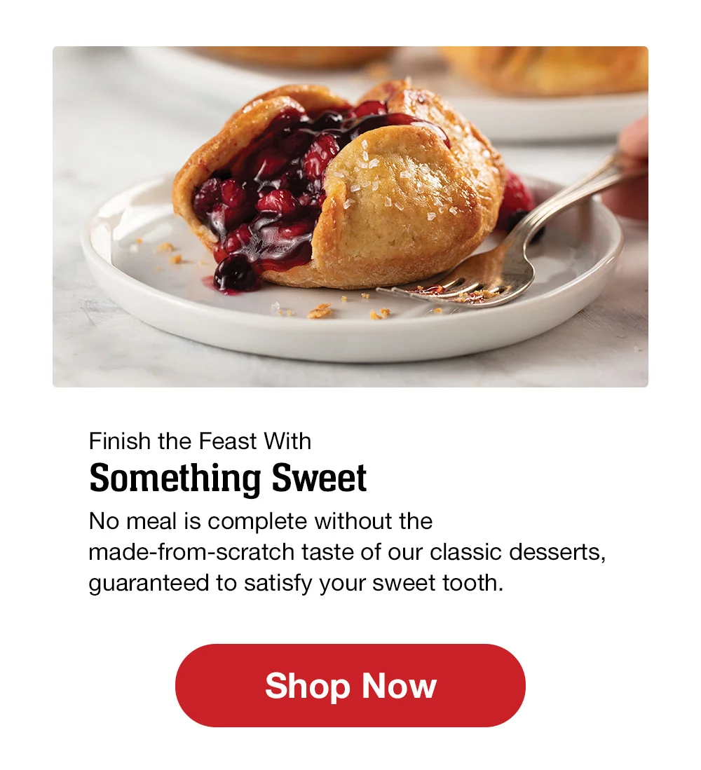 Finish the Feast With Something Sweet | No meal is complete without the made-from-scratch taste of our classic desserts, guaranteed to satisty your sweet tooth. || Shop Now