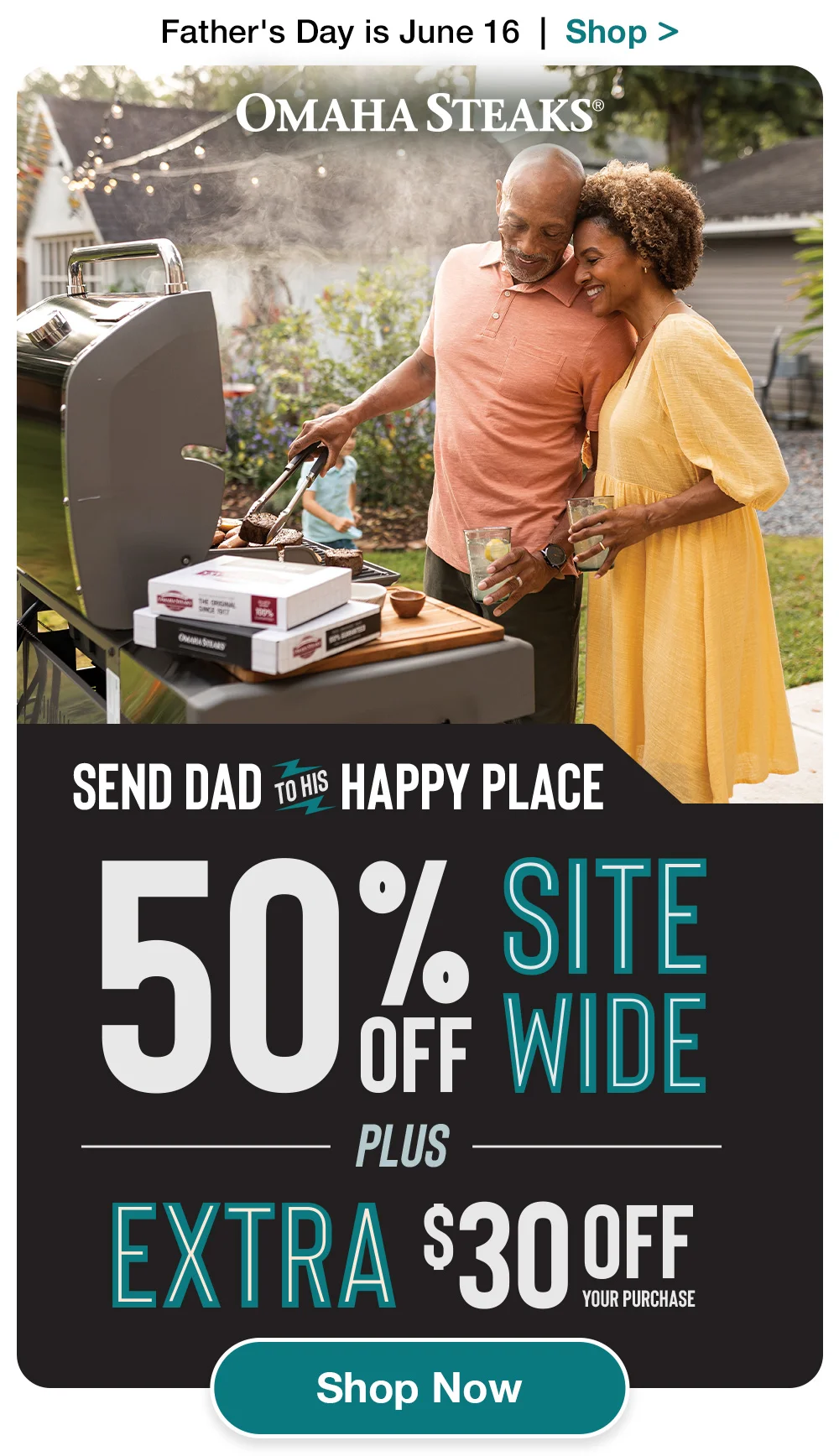 Father's Day is June 16 | Shop > OMAHA STEAKS® | SEND DAD TO HIS HAPPY PLACE - 50% SITEWIDE PLUS EXTRA \\$30 OFE YOUR PURCHASE || Shop Now