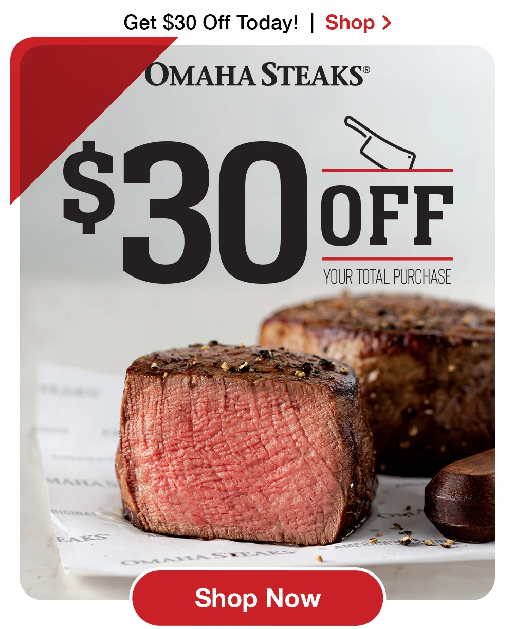 Get \\$30 Off Today! | Shop > ÓMAHA STEAKS® \\$30 OFF Your Total Purchase || Shop Now
