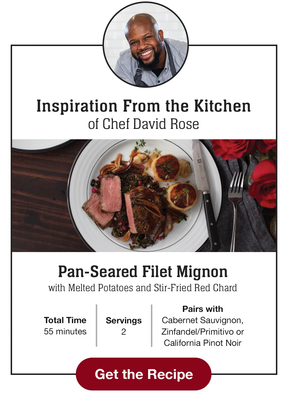 Inspiration From the Kitchen of Chef David Rose - Pan-Seared Filet Mignon with Melted Potatoes and Stir-Fried Red Chard | Total Time - 55 minutes | Servings - 2 | Pairs with Cabernet Sauvignon, Zinfandel/Primitivo or California Pinot Noir || Get the Recipe