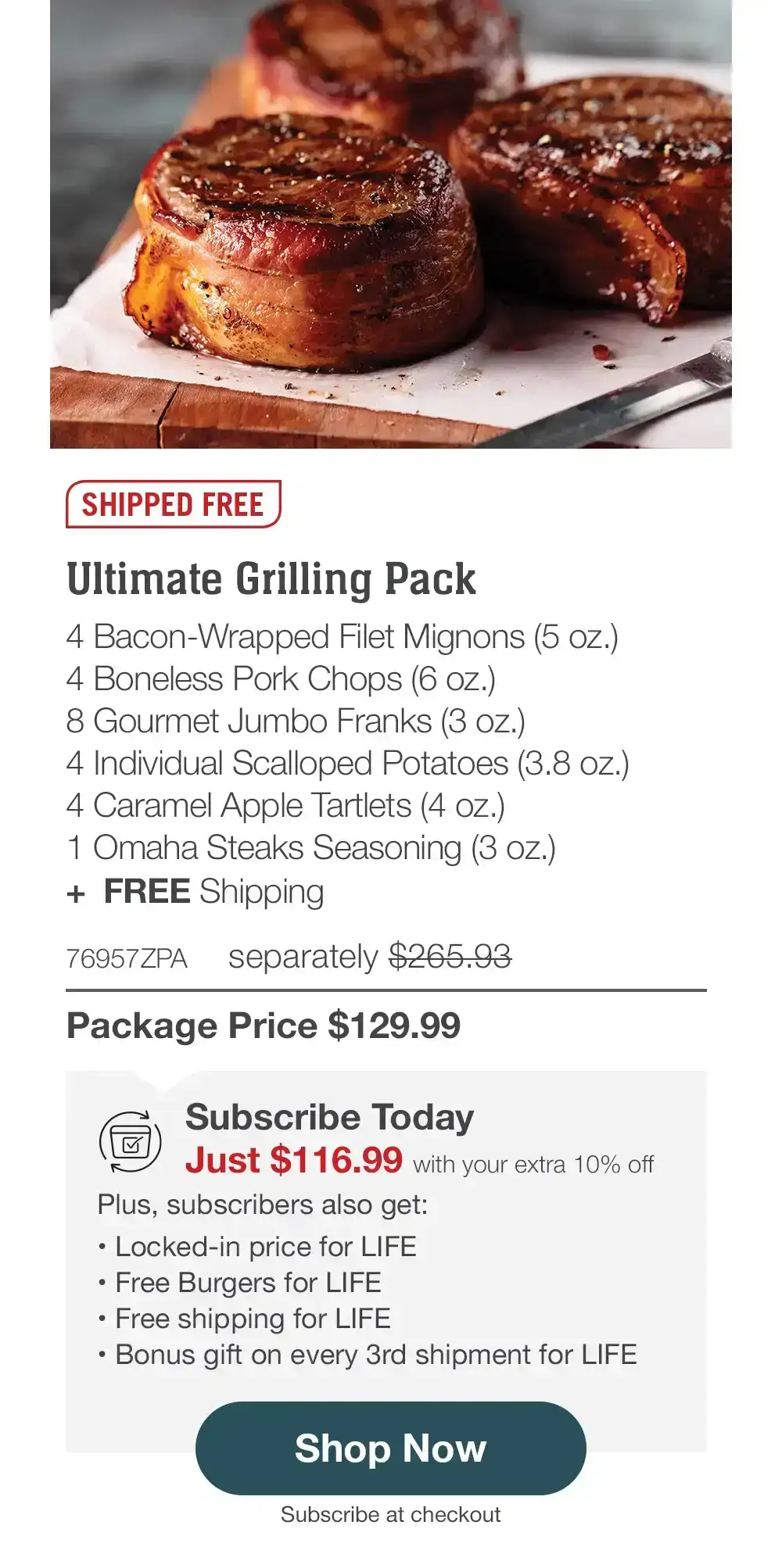 SHIPPED FREE | Ultimate Grilling Pack - 76957ZPA separately \\$265.93 | Package Price \\$129.99 | Subscribe Today - Just \\$116.99 with your extra 10% off Plus, subscribers also get: Locked-in price for LIFE | Free Burgers for LIFE | Free shipping for LIFE | Bonus gift on every 3rd shipment for LIFE || Shop Now || Subscribe at checkout