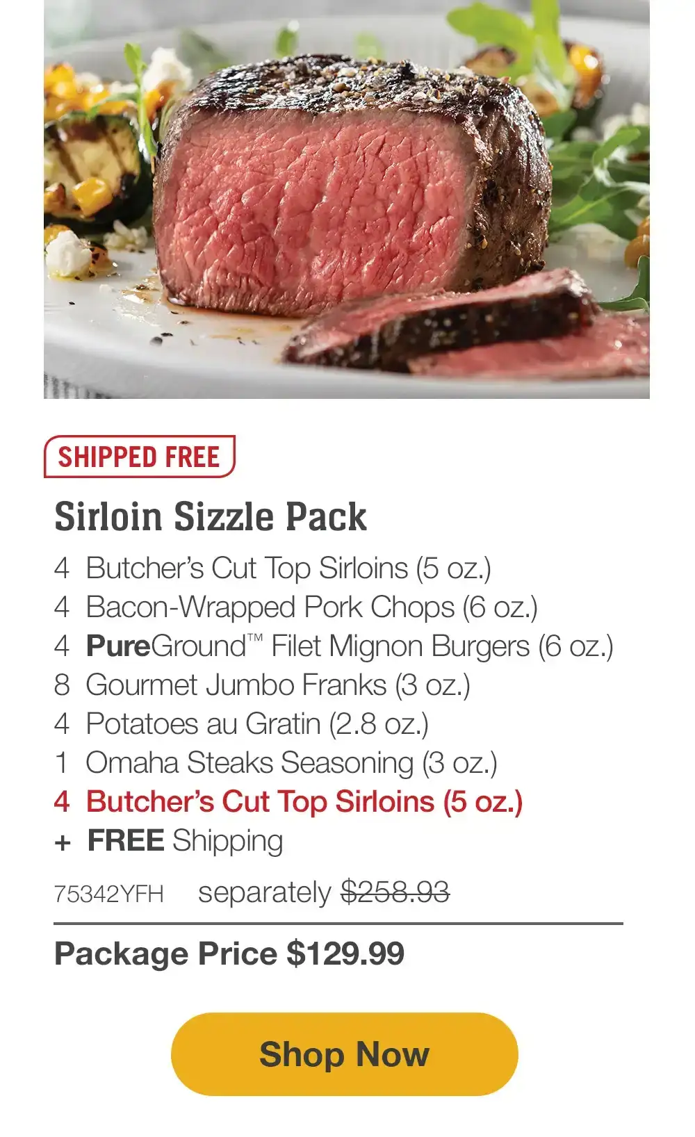 Ultimate Griller's Pack | 4 Bacon-Wrapped Filet Mignons (5 oz.)| 4 Boneless Pork Chops (6 oz.)| 4 PureGround Filet Mignon Burgers (6 oz.) | 4 Gourmet Jumbo Franks (3 oz.)|4 Caramel Apple Tartlets (4 oz.)|1 Omaha Steaks Seasoning (3 oz.)| 4 FREE Butcher’s Cut Top Sirloins (5 oz.)| 71946YFH separately \\$260.94 Package Price \\$129.99 || Shop Now