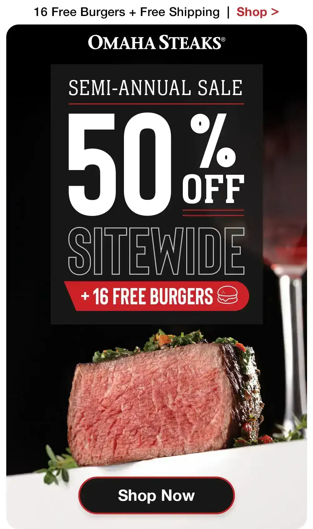 16 Free Burgers + Free Shipping | Shop > OMAHA STEAKS® | SEMI-ANNUAL SALE - 50% OFF SITEWIDE + 16 FREE BURGERS || SHOP NOW