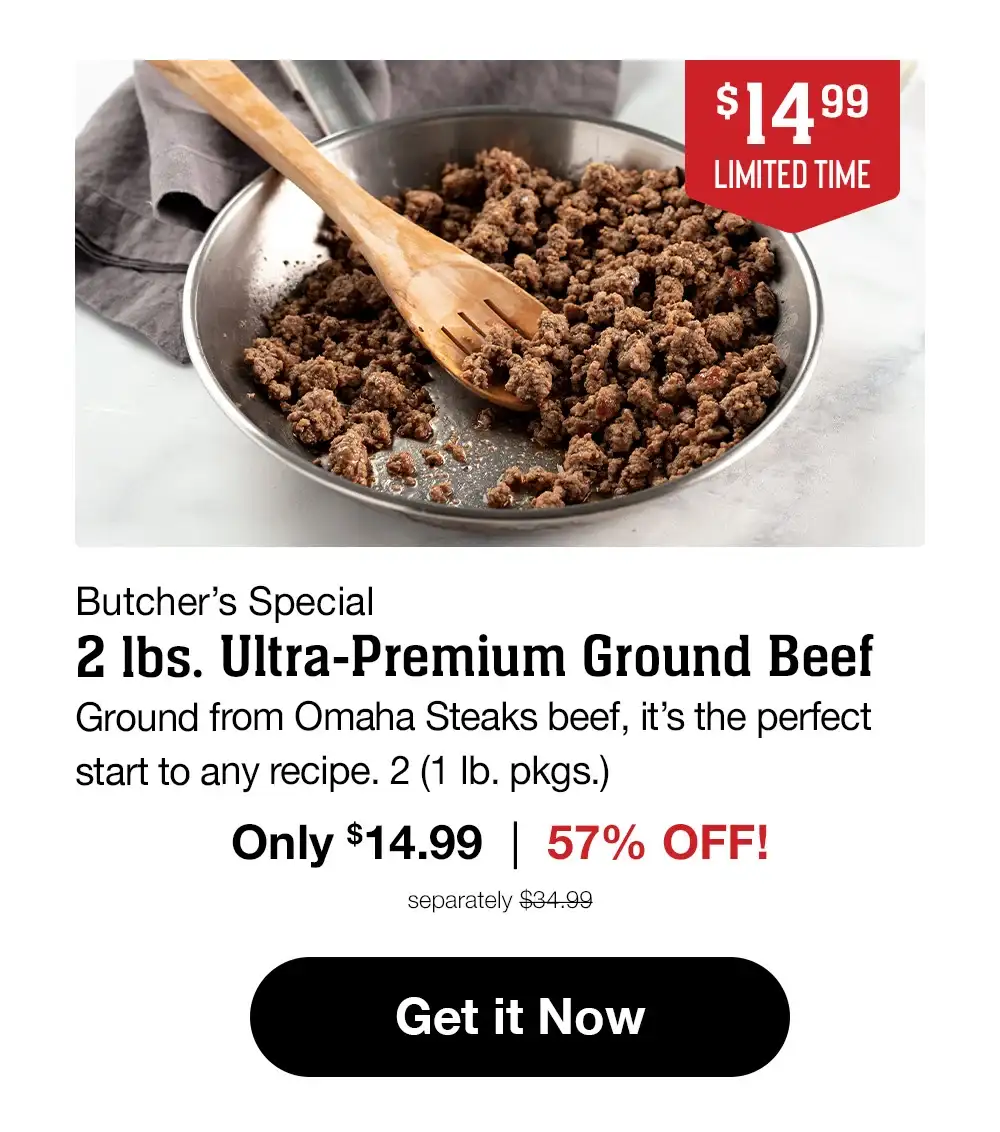 \\$14.99 LIMITED TIME | Butcher's Special - 2 lbs. Ultra-Premium Ground Beef - Ground from Omaha Steaks beef, it's the perfect start to any recipe. 2 (1 lb. pkgs.) Only \\$14.99 | 57% OFF! separately \\$34.99 || Get it Now