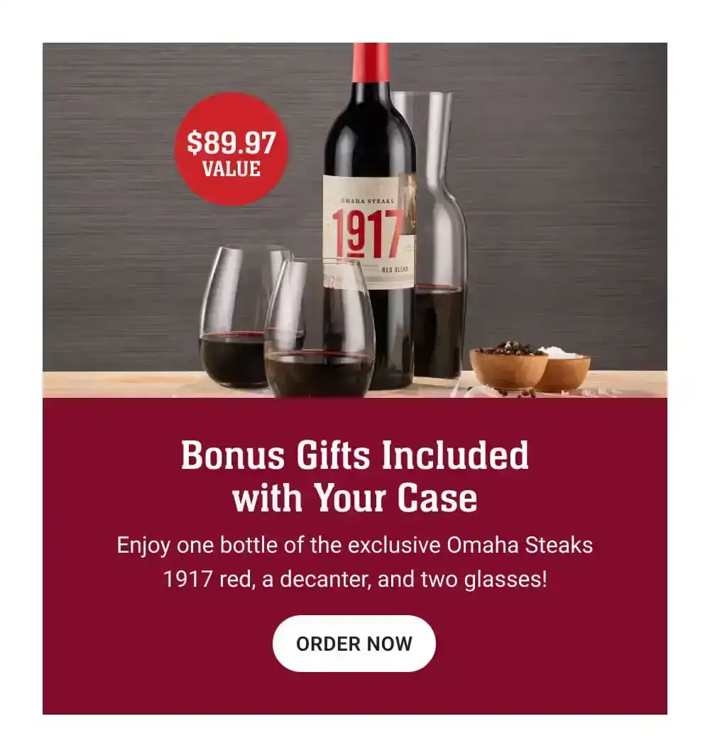 \\$89.97 value | Bonus Gifts Included with Your Case | Enjoy one bottle of the exclusive Omaha Steaks 1917 red, a decanter, and two glasses! || ORDER NOW