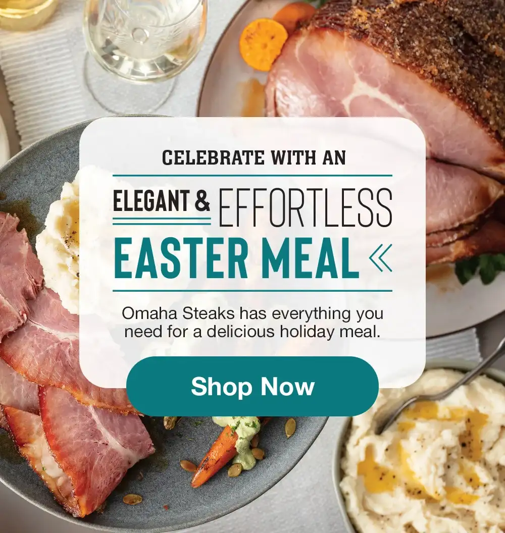 CELEBRATE WITH AN ELEGANT & EFFORTLESS EASTER MEAL Omaha Steaks has everything you need for a delicious holiday meal.