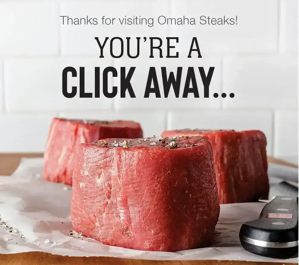 Thanks for visiting Omaha Steaks! YOU'RE A CLICK AWAY...