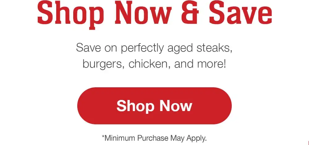 Shop Now and Save | Save on perfectly aged steaks, burgers, chicken, and more! || Shop Now | *Minimum Purchase May Apply.